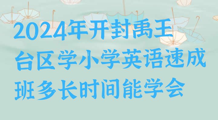 2024年开封禹王台区学小学英语速成班多长时间能学会”