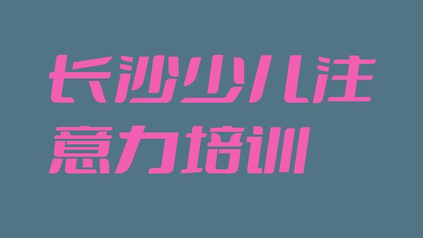 2024年11月长沙儿童多动症纠正培训哪里有”