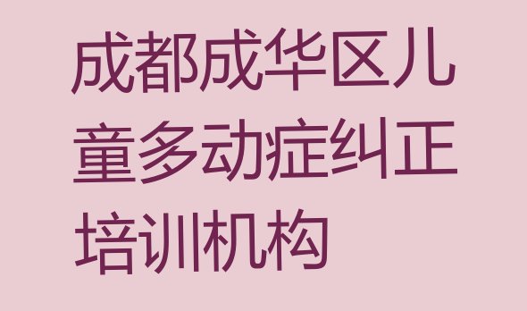 成都成华区儿童多动症纠正培训班一般多少钱(成都成华区学儿童多动症纠正哪家学校比较好)”