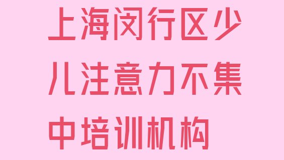 上海闵行区少儿注意力不集中比较正规的少儿注意力不集中学校有哪些(排名靠前的上海少儿注意力不集中培训学校)”