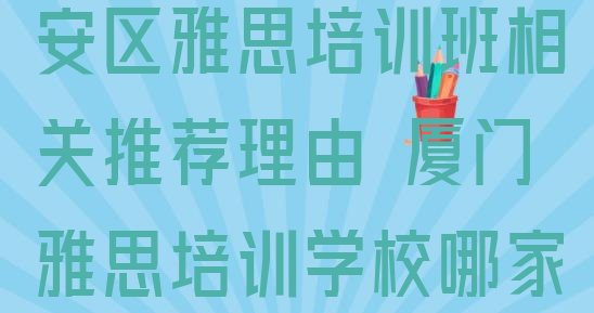 2024年厦门翔安区雅思培训班相关推荐理由 厦门雅思培训学校哪家好如何选择”