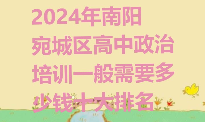 2024年南阳宛城区高中政治培训一般需要多少钱十大排名”