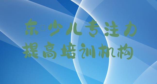 东莞学少儿专注力提高什么地方学好(东莞比较出名的少儿专注力提高培训学校排名)”