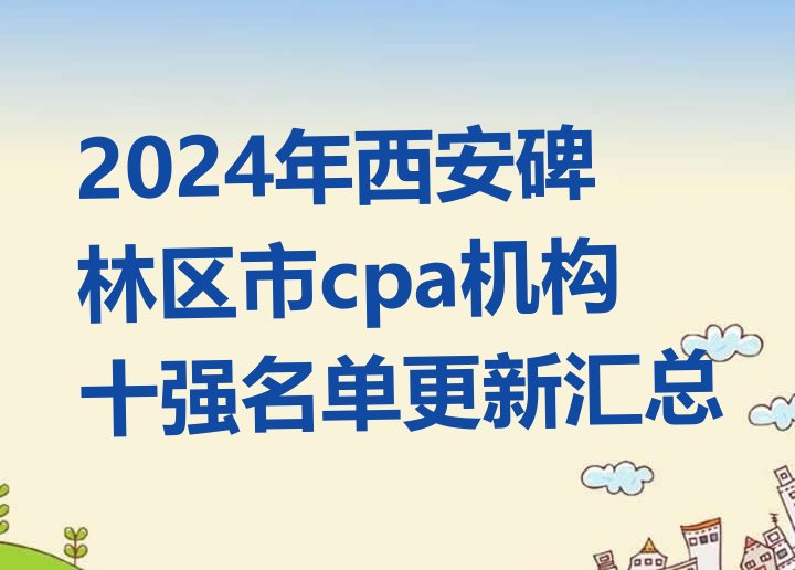 2024年西安碑林区市cpa机构十强名单更新汇总”