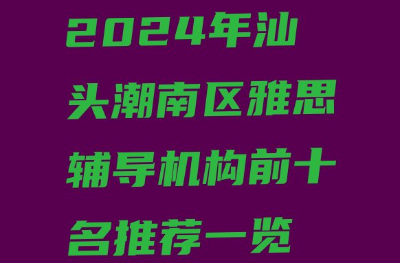 2024年汕头潮南区雅思辅导机构前十名推荐一览”