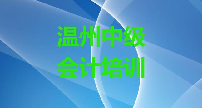 2024年11月温州中级会计辅导机构前十名(温州大门镇比较好的中级会计教育培训机构)”