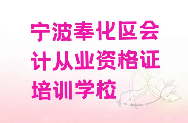 2024年宁波奉化区会计从业资格证培训哪家专业好”