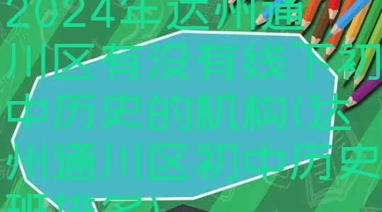 2024年达州通川区有没有线下初中历史的机构(达州通川区初中历史班排名)”