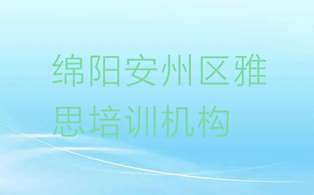 2024年11月绵阳安州区雅思绵阳安州区线下培训班”