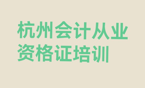 杭州江干区会计从业资格证学校培训哪里好点(杭州江干区会计从业资格证对会计从业资格证培训班的好评)”