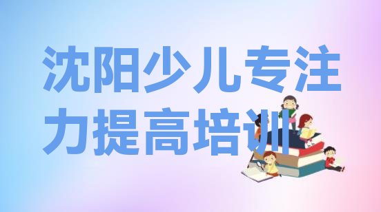 2024年沈阳铁西区少儿专注力提高哪有好的少儿专注力提高培训学校(沈阳艳粉街道少儿专注力提高培训多少钱)”