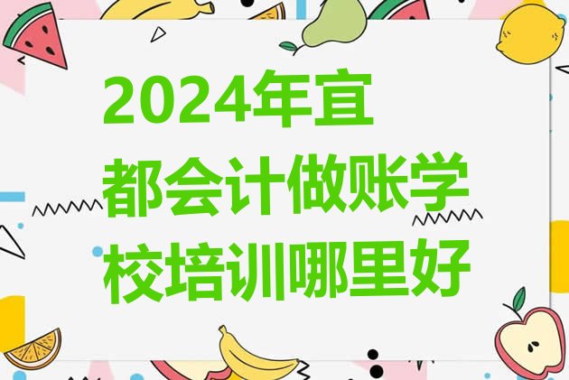 2024年宜都会计做账学校培训哪里好”