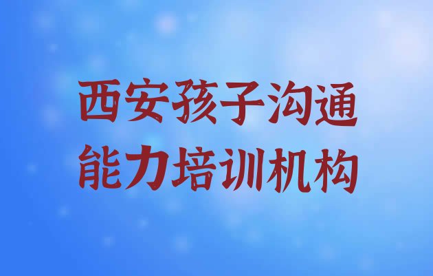 西安鄠邑区孩子沟通能力有什么样的孩子沟通能力培训班”