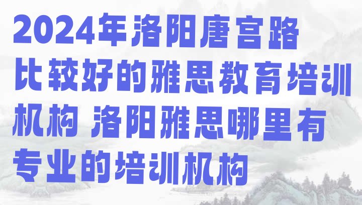 2024年洛阳唐宫路比较好的雅思教育培训机构 洛阳雅思哪里有专业的培训机构”