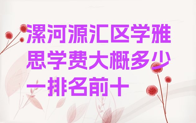 漯河源汇区学雅思学费大概多少一排名前十”