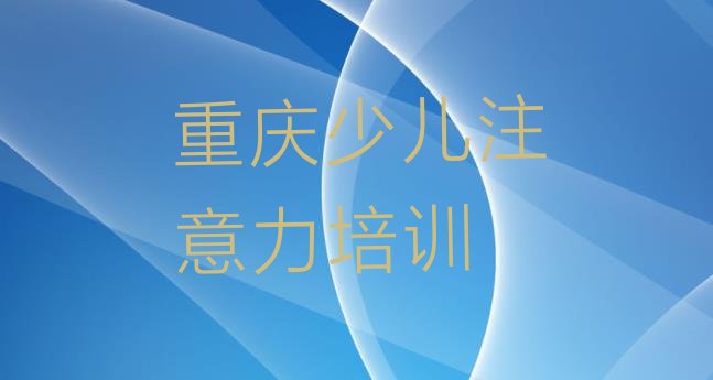 2024年11月重庆南岸区孩子学习能力培训费用大概多少钱啊排名前十”