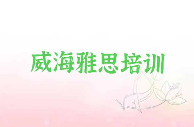 威海文登区雅思报个雅思培训班多少钱(威海文登区雅思培训周末课程)”