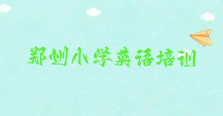 2024年11月郑州金水区小学英语培训名称大全(郑州丰产路口碑比较好的小学英语教育机构)”