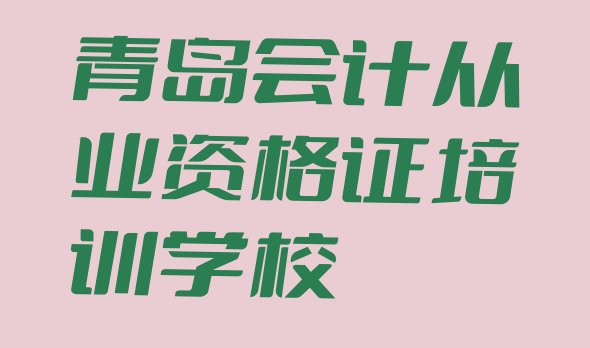 2024年青岛王哥庄街道会计从业资格证培训学校多少钱(排名好的青岛会计从业资格证培训学校榜单)”