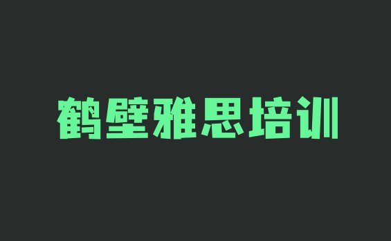 鹤壁雅思培训名气排名哪家强(鹤壁淇滨区学雅思需要多长时间多少钱)”