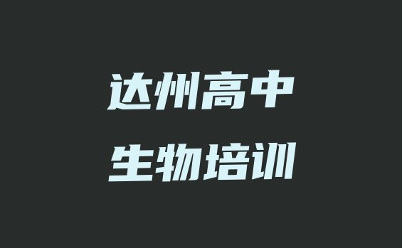 2024年11月达州达川区高中生物班培训怎么样学的 达州高中生物培训需要什么条件”