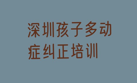 2024年深圳光明区孩子多动症纠正培训学校有哪些”