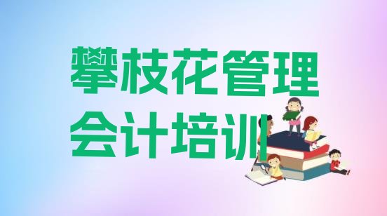 2024年11月攀枝花西区管理会计攀枝花西区培训学校有多好(攀枝花西区管理会计学校学管理会计好不好)”