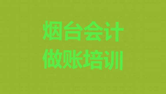 2024年11月烟台蓬莱区在哪里学会计做账好 烟台会计做账多少钱培训会计”