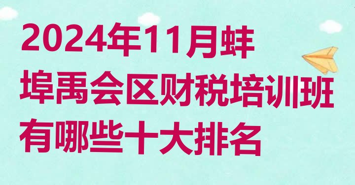 2024年11月蚌埠禹会区财税培训班有哪些十大排名”