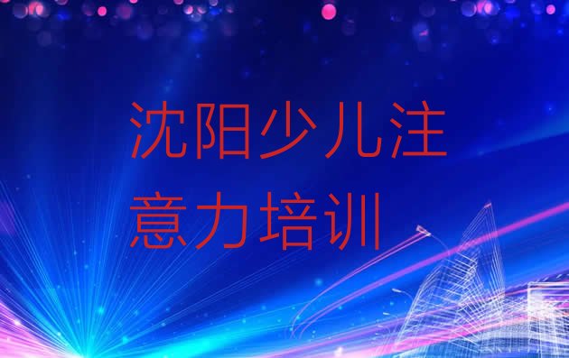 2024年11月沈阳笃工街道少儿专注力提高培训需要多少钱一次”