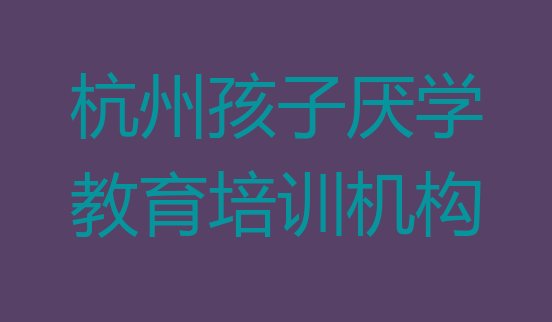 杭州萧山区孩子厌学教育有哪些有名的培训班”