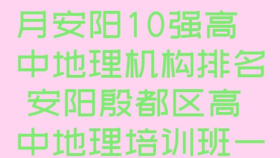 2024年11月安阳10强高中地理机构排名 安阳殷都区高中地理培训班一多少钱合适”