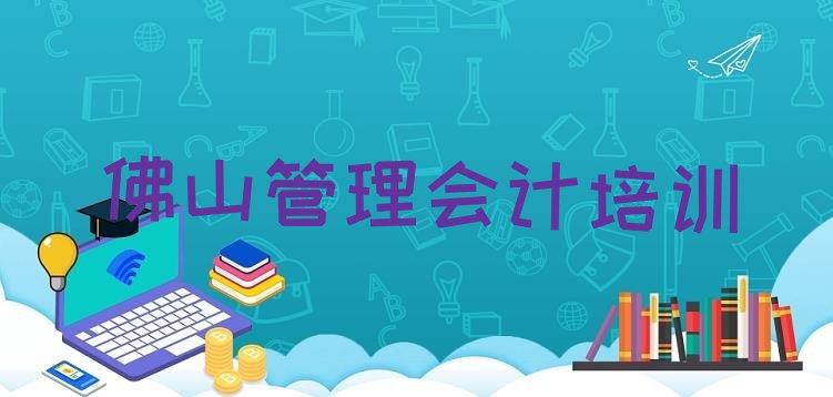 2024年11月管理会计佛山高明区推荐培训吗佛山高明区排名top10”