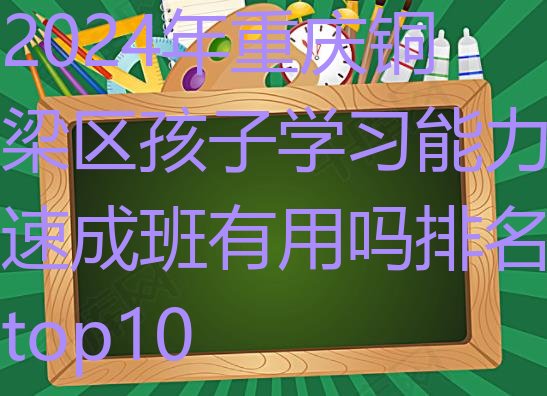 2024年重庆铜梁区孩子学习能力速成班有用吗排名top10”