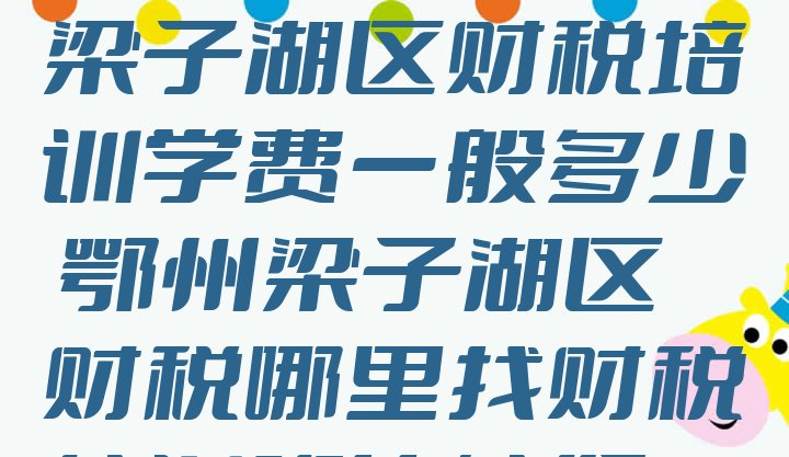 2024年鄂州梁子湖区财税培训学费一般多少 鄂州梁子湖区财税哪里找财税培训班比较好”