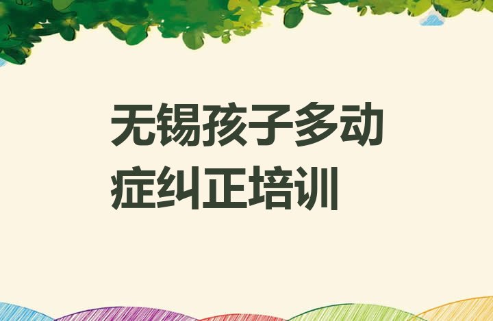 无锡惠山区孩子多动症纠正培训周末 无锡惠山区学孩子多动症纠正哪里的学校好”