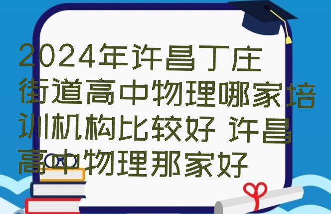 2024年许昌丁庄街道高中物理哪家培训机构比较好 许昌高中物理那家好”