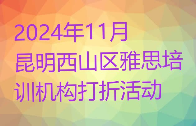 2024年11月昆明西山区雅思培训机构打折活动”