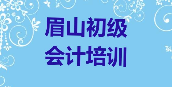 眉山彭山区学初级会计大概需要多久 眉山彭山区初级会计培训哪里比较好”