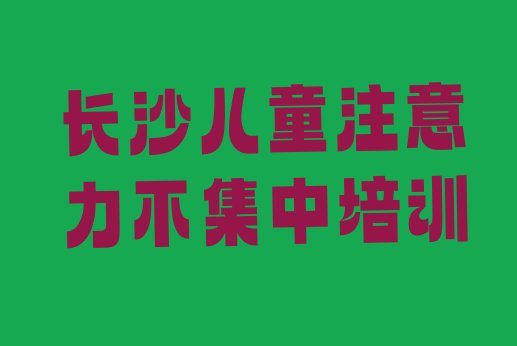 长沙岳麓区儿童注意力不集中班价位(长沙岳麓区儿童注意力不集中培训心得)”