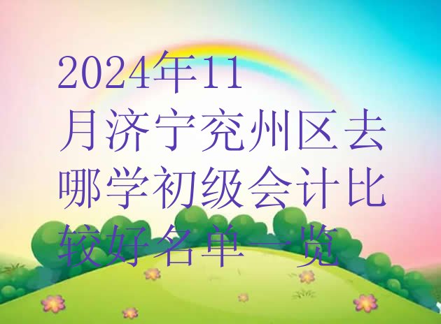 2024年11月济宁兖州区去哪学初级会计比较好名单一览”