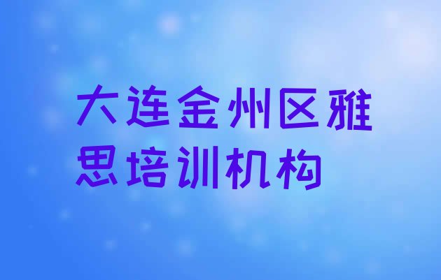 大连金州区雅思培训针对性强(大连金州区学雅思什么学校比较好)”