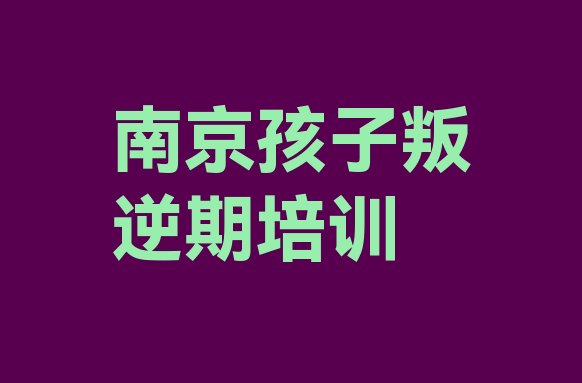 2024年南京雨花台区孩子叛逆期培训课多少钱一节课(南京雨花台区孩子叛逆期哪里找孩子叛逆期培训班比较好)”