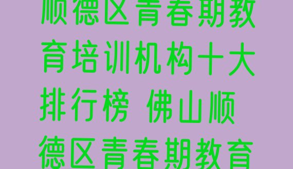 2024年佛山顺德区青春期教育培训机构十大排行榜 佛山顺德区青春期教育佛山线下培训班”