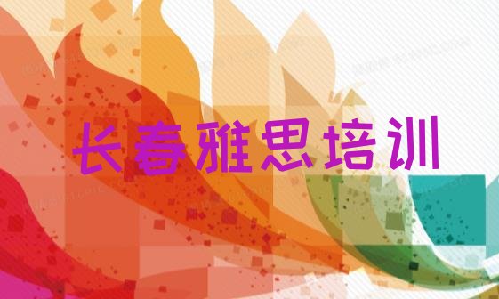 2024年11月长春朝阳区雅思长春线下培训班报名 10强长春雅思机构排名”