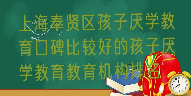 上海奉贤区孩子厌学教育口碑比较好的孩子厌学教育教育机构排名”