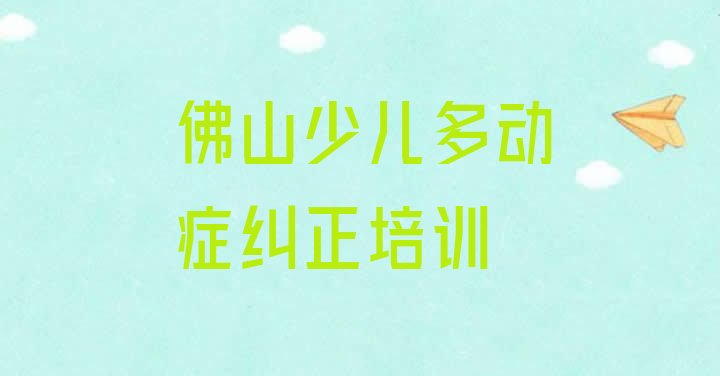 2024年11月佛山禅城区少儿多动症纠正培训班学校(佛山禅城区少儿多动症纠正比较不错的少儿多动症纠正培训机构)”