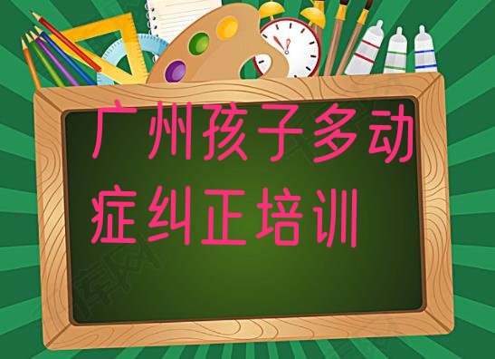 2024年广州南沙区孩子多动症纠正附近的孩子多动症纠正培训中心 广州南沙区孩子多动症纠正哪里找孩子多动症纠正培训班比较好”