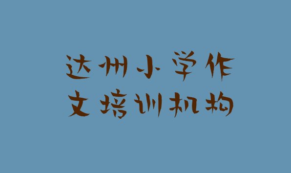 2024年达州通川区小学作文封闭班实力前十排行榜(达州通川区小学作文培训学校好的)”