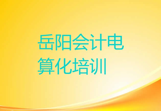 岳阳岳阳楼区会计电算化培训招生学费多少钱一 岳阳岳阳楼区会计电算化的培训课程内容”